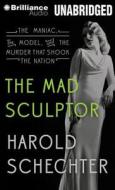 The Mad Sculptor: The Maniac, the Model, and the Murder That Shook the Nation di Harold Schechter edito da Brilliance Corporation
