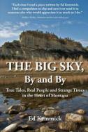 The Big Sky, by and by: True Tales, Real People and Strange Times in the Heart of Montana di Ed Kemmick edito da Createspace
