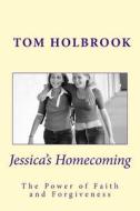 Jessica's Homecoming: Experience the Power of Faith and Forgiveness di Tom Holbrook edito da Createspace