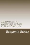 Muhammad: A Messenger of God in Bible Prophecy di Benjamin Breece edito da Createspace