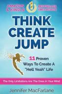 Think Create Jump: 11 Proven Ways to Create a Hell Yeah Life di Jennifer MacFarlane edito da Createspace