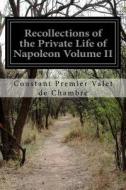 Recollections of the Private Life of Napoleon Volume II di Constant Premier Valet De Chambre edito da Createspace