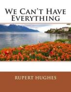 We Can't Have Everything di Rupert Hughes edito da Createspace
