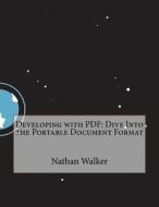 Developing with PDF: Dive Into the Portable Document Format di Nathan M. Walker edito da Createspace