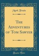 The Adventures of Tom Sawyer (Classic Reprint) di Mark Twain edito da Forgotten Books