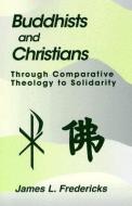 Buddhists and Christians: Through Comparative Theology to Solidarity di James L. Fredericks edito da ORBIS BOOKS