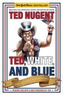 Ted, White, and Blue: The Nugent Manifesto di Ted Nugent edito da REGNERY PUB INC