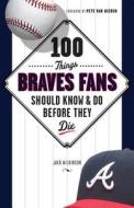 100 Things Braves Fans Should Know & Do Before They Die di Jack Wilkinson edito da Triumph Books (IL)