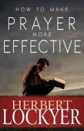 How to Make Prayer More Effective di Herbert Lockyer edito da WHITAKER HOUSE