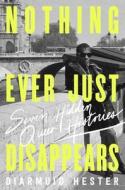 Nothing Ever Just Disappears: Seven Hidden Queer Histories di Diarmuid Hester edito da PEGASUS BOOKS