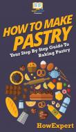 How To Make Pastry di Howexpert edito da HowExpert