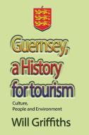 Guernsey, A History For Tourism di WILL GRIFFITHS edito da Lightning Source Uk Ltd