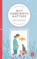 Why Home Birth Matters di Natalie Meddings edito da Pinter & Martin Ltd.