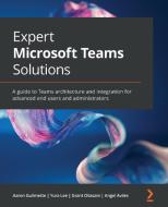 Expert Microsoft Teams Solutions di Aaron Guilmette, Yura Lee, Grant Oliasani edito da Packt Publishing