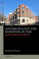 Anthropology And Expertise In The Asylum Courts di Anthony Good edito da Taylor & Francis Ltd