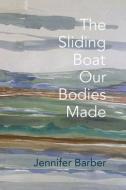 The Sliding Boat Our Bodies Made di Jennifer Barber edito da WORD WORKS