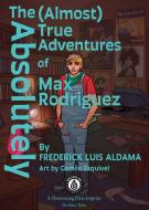 The Absolutely (Almost) True Adventures Of Max Rodriguez di Frederick Luis Aldama edito da Inherence LLC