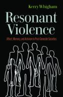 Resonant Violence: Affect, Memory, and Activism in Post-Genocide Societies di Kerry Whigham edito da RUTGERS UNIV PR