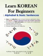 Learn Korean for Beginners: Alphabet & Basic Sentences: Easy and Effective Way to Learn Korean Alphabet, Principles of Korean Sentence Structure, di Hyungjin Park, Sungeun Lee edito da Createspace Independent Publishing Platform
