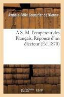 A S. M. l'Empereur Des Français. Réponse d'Un Électeur di Couturier de Vienne-A-F edito da HACHETTE LIVRE