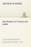 Der Roman von Tristan und Isolde di Arthur Schurig edito da TREDITION CLASSICS