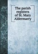 The Parish Registers Of St. Mary Aldermarry di Joseph Lemuel Chester edito da Book On Demand Ltd.
