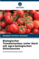 Biologischer Tomatenanbau unter Dach mit agro-biologischen Stimulanzien di Elizabeth Pacheco Gonzales edito da Verlag Unser Wissen