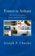 Foxtrot to Arihant: The Story of Indian Navy's Submarine Arm di Joseph P. Chacko edito da Frontier India Technology
