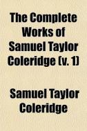 The Complete Works Of Samuel Taylor Coleridge (v. 1) di Samuel Taylor Coleridge, Henry Nelson Coleridge edito da General Books Llc