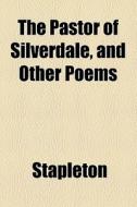The Pastor Of Silverdale, And Other Poems di Stapleton edito da General Books Llc