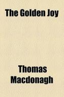 The Golden Joy di Thomas Macdonagh edito da General Books Llc