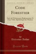 Code Forestier: Suivi de L'Ordonnance Réglementaire Et D'Une Table Alphabétique Des Matières (Classic Reprint) di Unknown Author edito da Forgotten Books