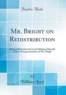 Mr. Bright on Redistribution: Being a Refutation by Lord Salisbury Himself of His Misrepresentation of Mr. Bright (Classic Reprint) di William Lord edito da Forgotten Books