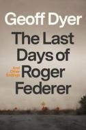 The Last Days of Roger Federer di Geoff Dyer edito da FARRAR STRAUSS & GIROUX