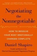 Negotiating the Nonnegotiable: How to Resolve Your Most Emotionally Charged Conflicts di Daniel Shapiro edito da Viking