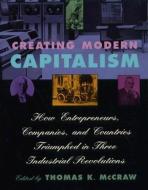 Creating Modern Capitalism - How Entrepeneurs, Companies & Countries Triumphed in Three Industrial Revolution (Paper) di Thomas K. Mccraw edito da Harvard University Press