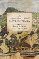 The Natural, Moral, And Political History Of Jamaica, And The Territories Thereon Depending di James Knight edito da University Of Virginia Press