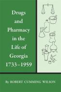 Drugs and Pharmacy in the Life of Georgia, 1733-1959 di Robert Cumming Wilson edito da UNIV OF GEORGIA PR