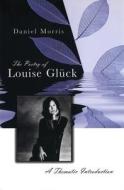 The Poetry of Louise Gluck: A Thematic Introduction di Daniel Morris edito da University of Missouri Press