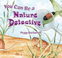 You Can Be a Nature Detective di Peggy Kochanoff edito da MOUNTAIN PR