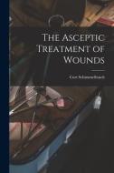 The Asceptic Treatment of Wounds di Curt Schimmelbusch edito da LIGHTNING SOURCE INC