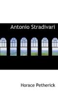 Antonio Stradivari di Horace William Petherick edito da Bibliolife