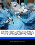 An Unauthorized Guide to Plastic Surgery: Cosmetic, Reconstructive and Body Dysmorphic Disorder di Victoria Hockfield edito da HOCKFIELD PR