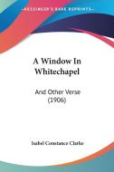 A Window in Whitechapel: And Other Verse (1906) di Isabel Constance Clarke edito da Kessinger Publishing