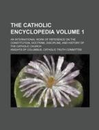 The Catholic Encyclopedia Volume 1; An International Work of Reference on the Constitution, Doctrine, Discipline, and History of the Catholic Church di Knights Of Columbus Committee edito da Rarebooksclub.com