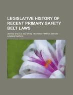Legislative History of Recent Primary Safety Belt Laws di United States Administration edito da Rarebooksclub.com