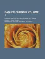 Basler Chronik Volume 1; Darinn Alles, Was Sich in Den Obern Teutschen Landen, Zugetragen di Christian Wurstisen edito da Rarebooksclub.com
