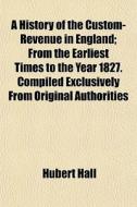 A History Of The Custom-revenue In Engla di Hubert Hall edito da General Books