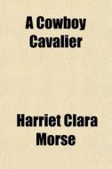A Cowboy Cavalier di Harriet Clara Morse edito da Rarebooksclub.com