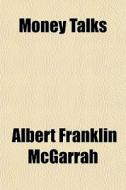 Money Talks di Albert Franklin McGarrah edito da General Books